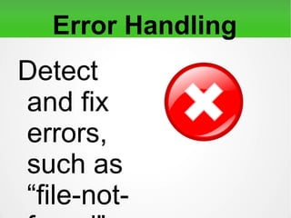 Error Handling
Detect and fix errors, such
as “file-not-found”,
“network timeouts”, and
many more.
 