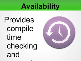 Availability
Provides compile time
checking and prevents
unavailable methods from
being used.
 