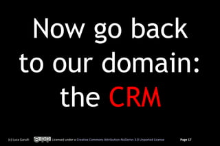 Now go back
       to our domain:
          the CRM
(c) Luca Garulli   Licensed under a Creative Commons Attribution-NoDerivs 3.0 Unported License   Page 17
 