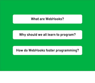 What are WebHooks?



 Why should we all learn to program?



How do WebHooks foster programming?
 
