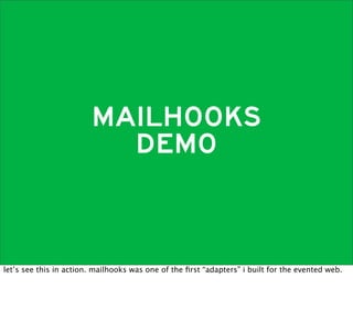 MAILHOOKS
                          DEMO



let’s see this in action. mailhooks was one of the ﬁrst “adapters” i built for the evented web.
 