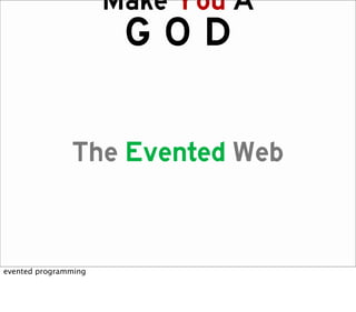 Make You A
                       GOD

               The Evented Web


evented programming
 