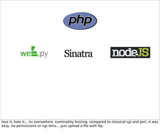 love it, hate it... its everywhere. commodity hosting. compared to classical cgi and perl, it was
easy. no permissions or cgi-bins... just upload a ﬁle with ftp.
 