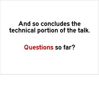 And so concludes the
technical portion of the talk.

     Questions so far?
 