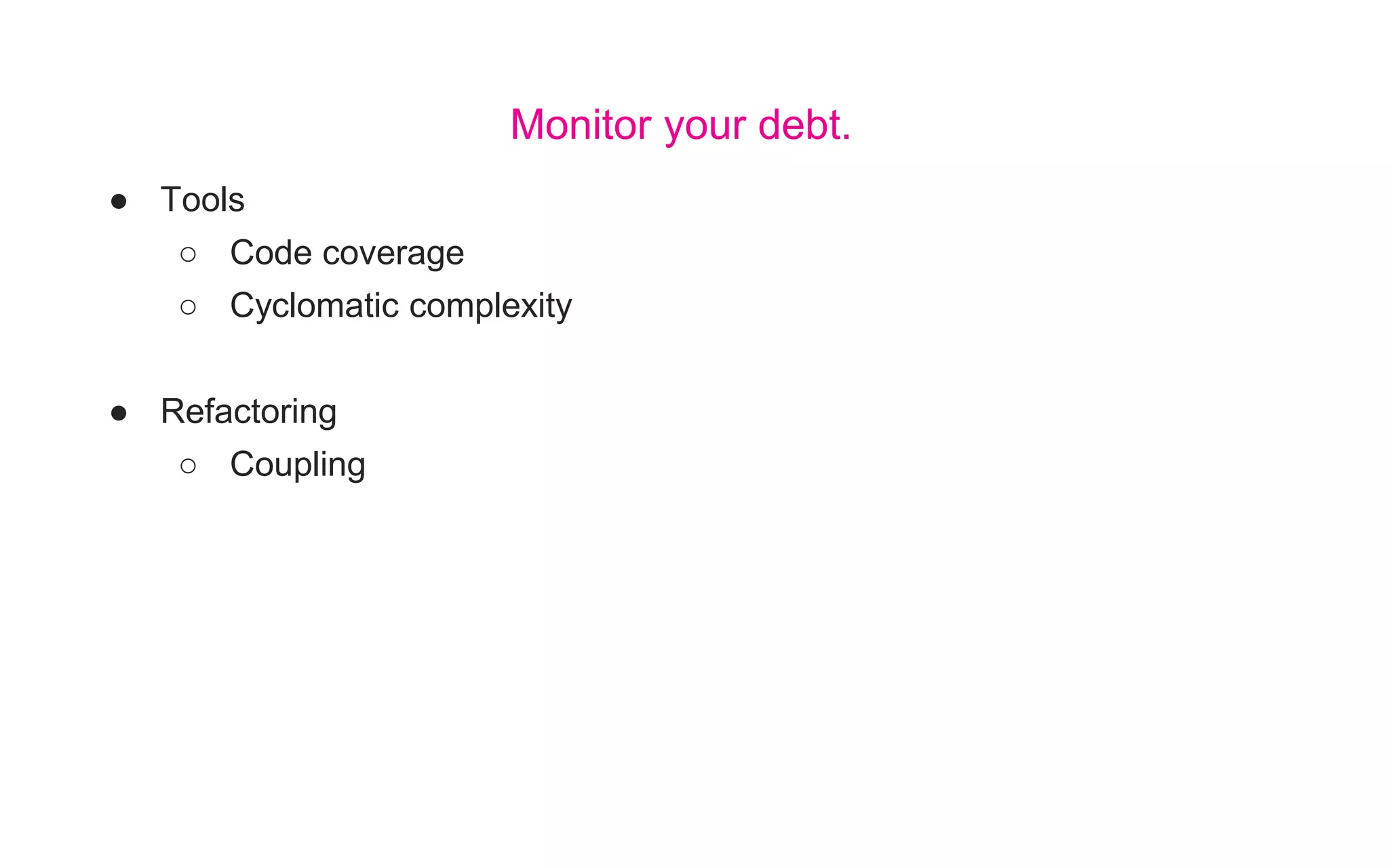 ● Tools
○ Code coverage
○ Cyclomatic complexity
● Refactoring
○ Coupling
Monitor your debt.
 