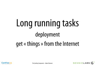 Long running tasks
          deployment
get « things » from the Internet

        The Symfony Components – Fabien Potencier
 