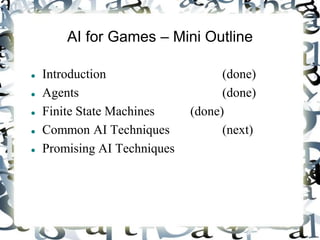 AI for Games – Mini Outline
 Introduction (done)
 Agents (done)
 Finite State Machines (done)
 Common AI Techniques (next)
 Promising AI Techniques
 