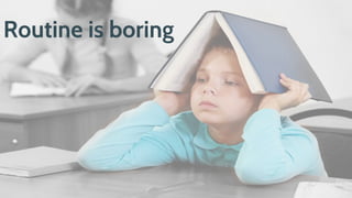 Routine is boring
 