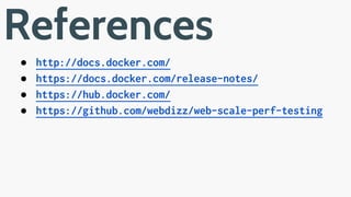 ● http://docs.docker.com/
● https://docs.docker.com/release-notes/
● https://hub.docker.com/
● https://github.com/webdizz/web-scale-perf-testing
References
 