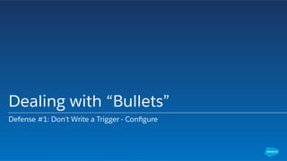 Dealing with “Bullets”
Defense #1: Don’t Write a Trigger - Conﬁgure
 
