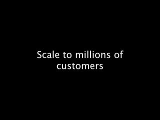 Scale to millions of
    customers
 