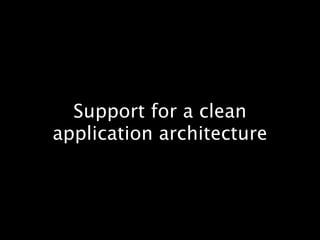 Support for a clean
application architecture
 