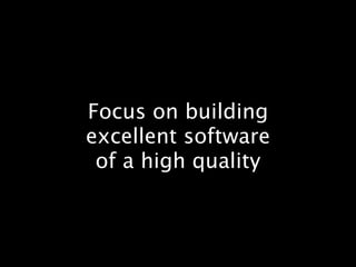Focus on building
excellent software
 of a high quality
 