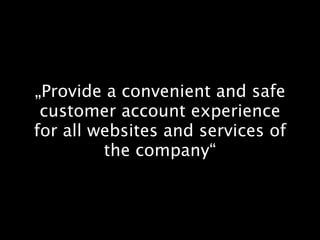 „Provide a convenient and safe
 customer account experience
for all websites and services of
         the company“
 