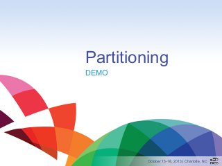 Partitioning
DEMO

October 15-18, 2013 | Charlotte, NC

 