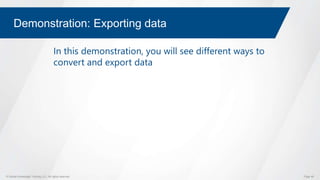 © Global Knowledge Training LLC. All rights reserved. Page 46
Demonstration: Exporting data
In this demonstration, you will see different ways to
convert and export data
 