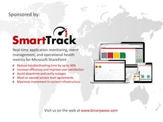 Sponsored by:

Real-time application monitoring, event
management, and operational health
metrics for Microsoft SharePoint
Reduce troubleshooting time by up to 30%
Increase efficiency and improve user satisfaction
Avoid downtime and costly outages
Meet or exceed service level agreements
Maximize investment in current infrastructure

Visit us on the web at www.binarywave.com

 
