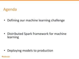 Agenda
• Defining our machine learning challenge
• Distributed Spark framework for machine
learning
• Deploying models to production
 