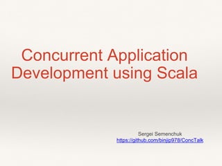 Concurrent Application
Development using Scala
Sergei Semenchuk
https://github.com/binjip978/ConcTalk
 