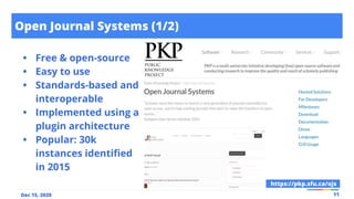 Open Journal Systems (1/2)
11
Dec 15, 2020
• Free & open-source
• Easy to use
• Standards-based and
interoperable
• Implemented using a
plugin architecture
• Popular: 30k
instances identiﬁed
in 2015
https://pkp.sfu.ca/ojs
 