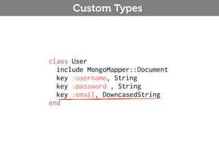 Custom Types




class User
  include MongoMapper::Document
  key :username, String
  key :password , String
  key :email, DowncasedString
end
 