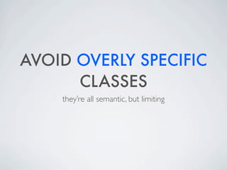 AVOID OVERLY SPECIFIC
      CLASSES
    they’re all semantic, but limiting
 