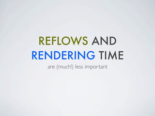 REFLOWS AND
RENDERING TIME
  are (much!) less important
 