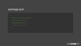 package.json
{
"name": "my-awesome-app",
"version": "0.0.0",
"devDependencies": {
"grunt": "~0.4.x"
}
}

 