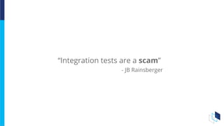 “Integration tests are a scam”
- JB Rainsberger
 