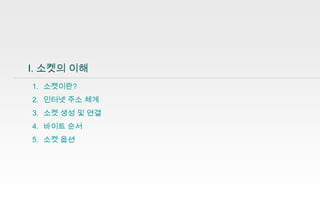 Ⅰ. 소켓의 이해
1. 소켓이란?
2. 인터넷 주소 체계
3. 소켓 생성 및 연결
4. 바이트 순서
5. 소켓 옵션

3

 
