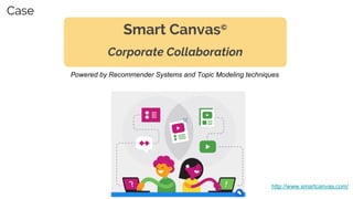 Smart Canvas©
Corporate Collaboration
http://www.smartcanvas.com/
Powered by Recommender Systems and Topic Modeling techniques
Case
 
