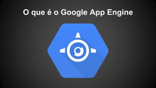 O que é o Google App Engine
 