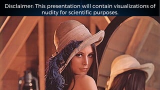 Disclaimer: This presentation will contain visualizations of
nudity for scientific purposes.
 
