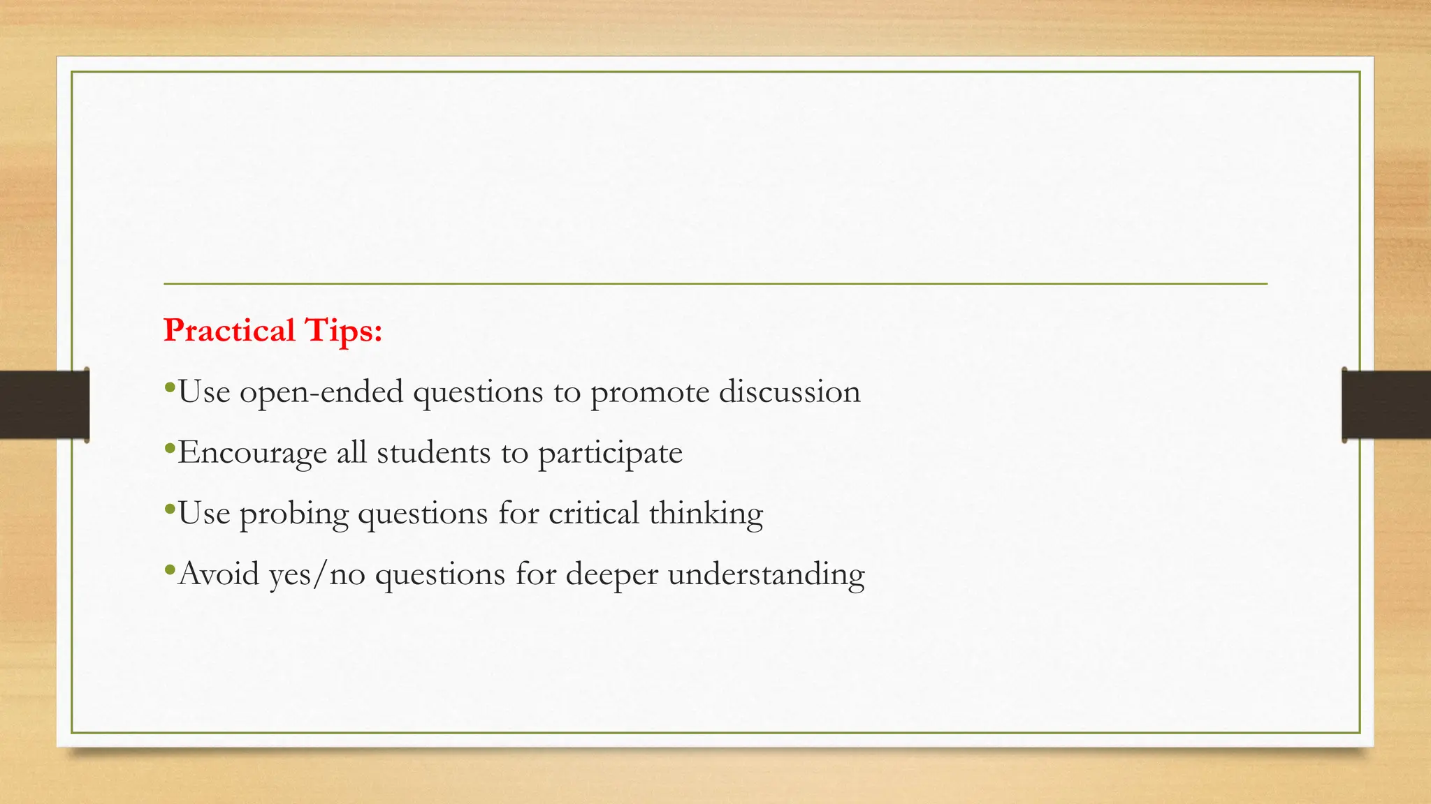 Practical Tips:
•Use open-ended questions to promote discussion
•Encourage all students to participate
•Use probing questions for critical thinking
•Avoid yes/no questions for deeper understanding
 