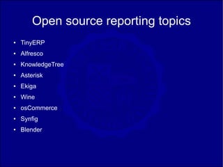 Open source reporting topics
●   TinyERP
●   Alfresco
●   KnowledgeTree
●   Asterisk
●   Ekiga
●   Wine
●   osCommerce
●   Synfig
●   Blender
 