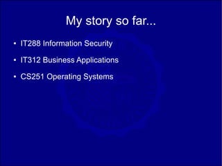 My story so far...
●   IT288 Information Security
●   IT312 Business Applications
●   CS251 Operating Systems
 