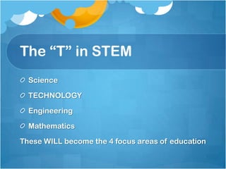 The “T” in STEMScienceTECHNOLOGYEngineeringMathematicsThese WILL become the 4 focus areas of education