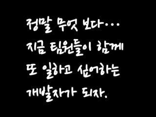 정말 무엇 보다…
지금 팀원들이 함께
또 일하고 싶어하는
개발자가 되자.

 