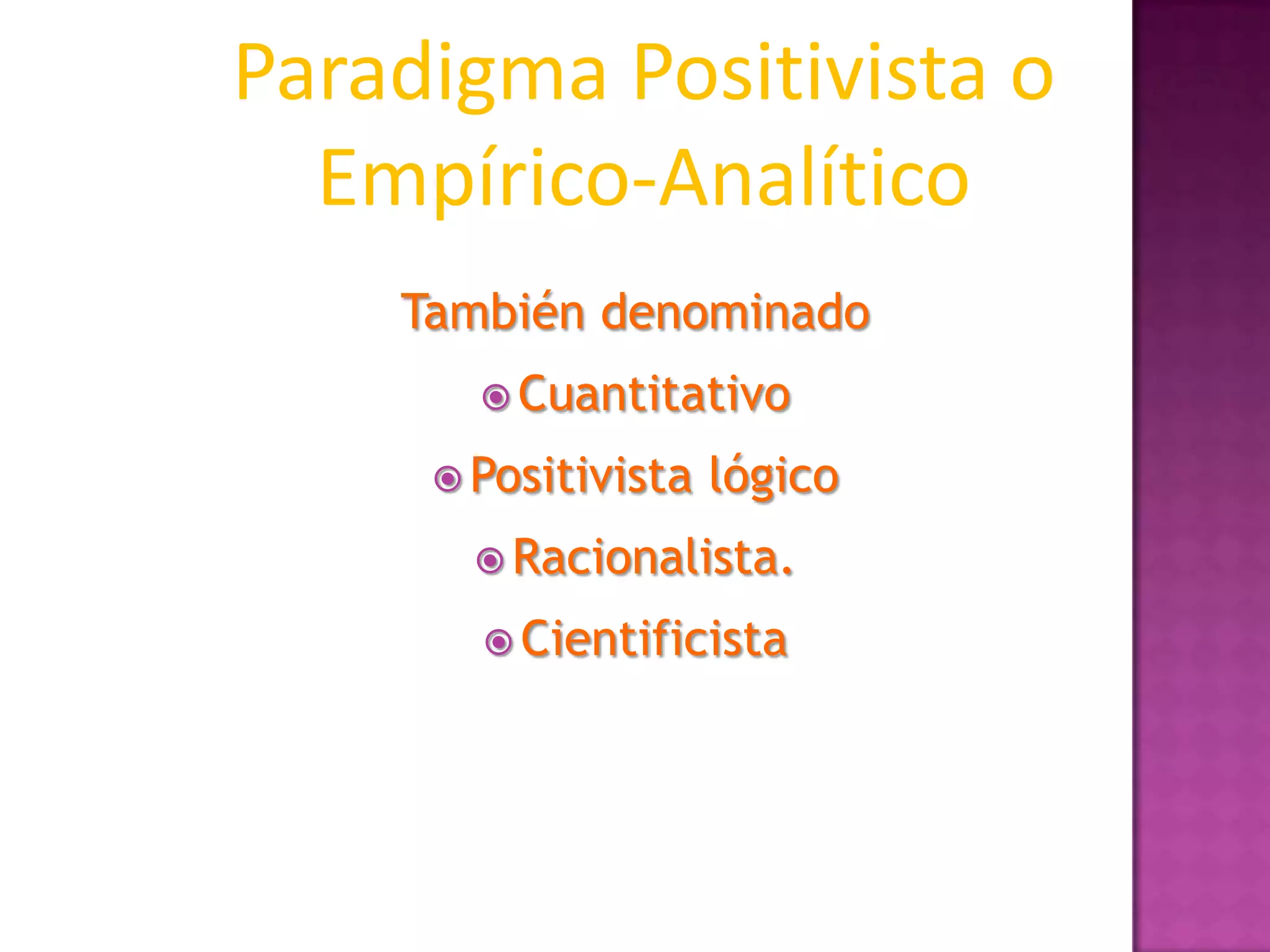 También denominado
 Cuantitativo
 Positivista lógico
 Racionalista.
 Cientificista
Paradigma Positivista o
Empírico-Analítico
 