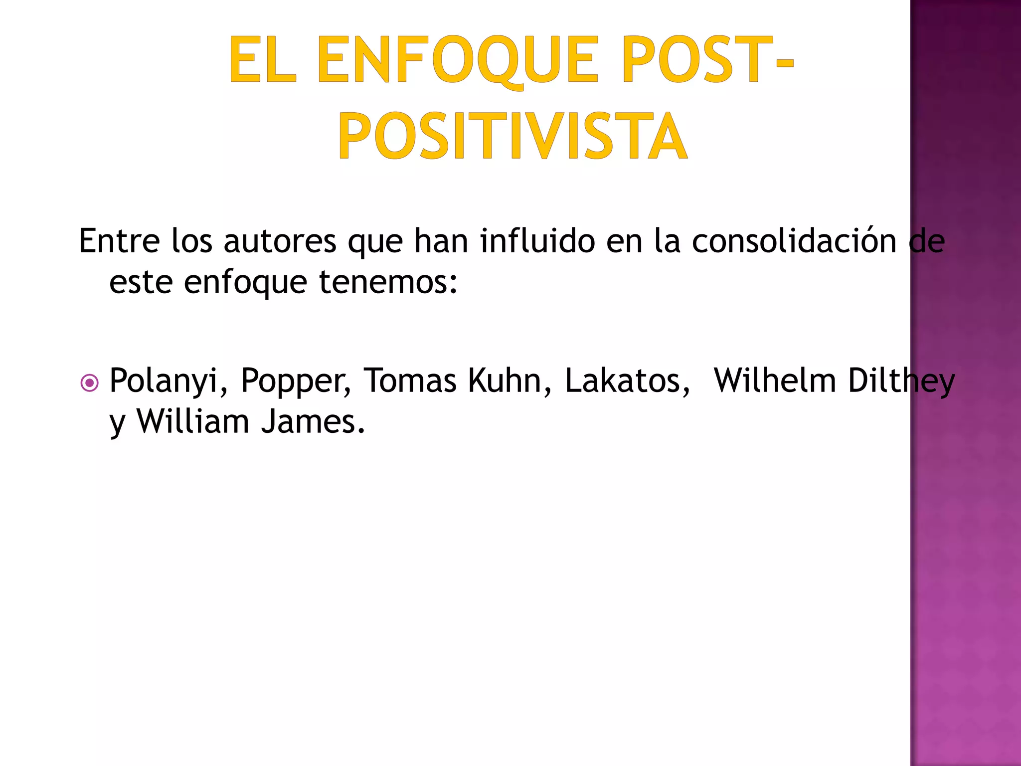 Entre los autores que han influido en la consolidación de
este enfoque tenemos:
 Polanyi, Popper, Tomas Kuhn, Lakatos, Wilhelm Dilthey
y William James.
 