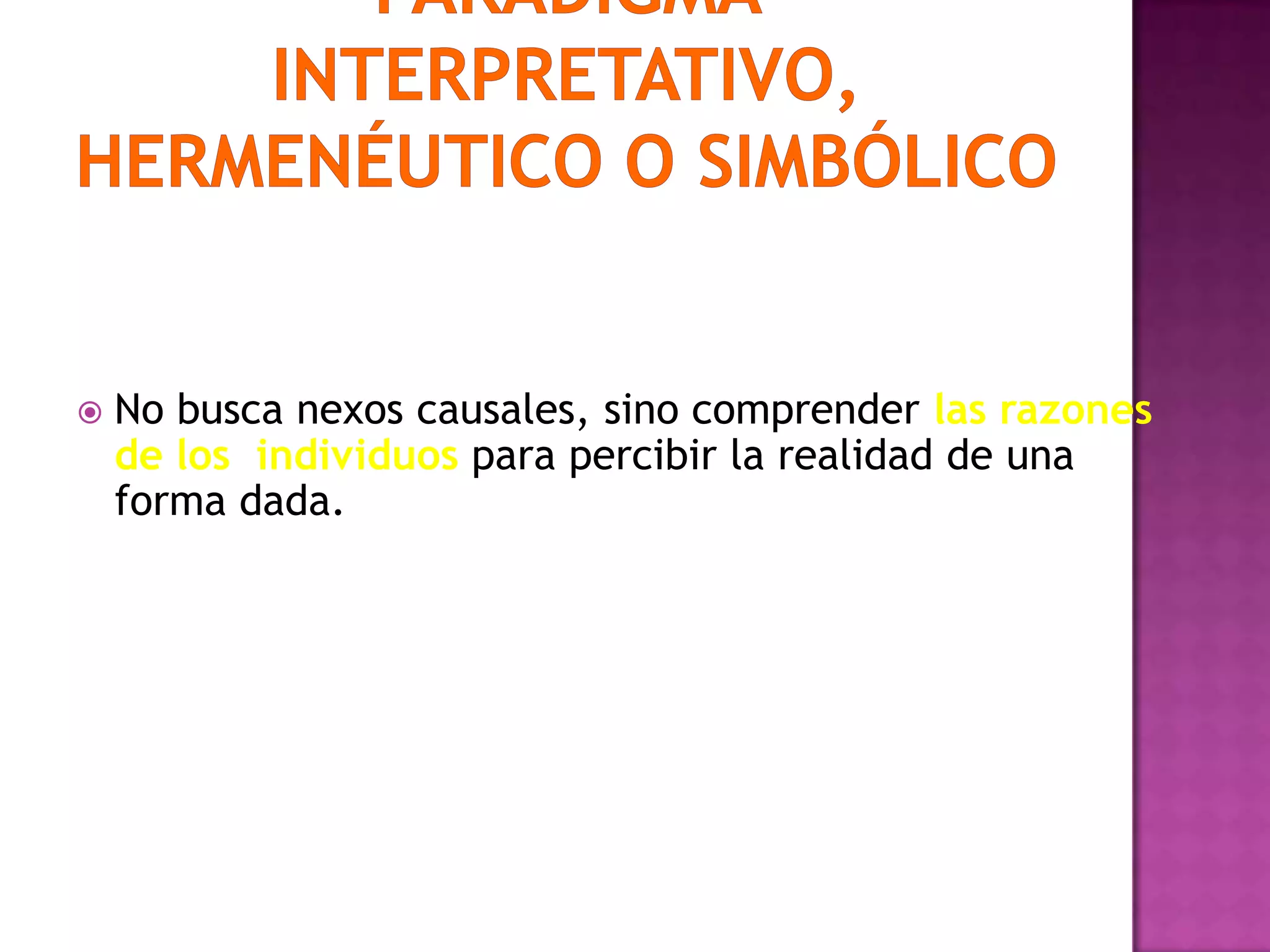 No busca nexos causales, sino comprender las razones
de los individuos para percibir la realidad de una
forma dada.
 