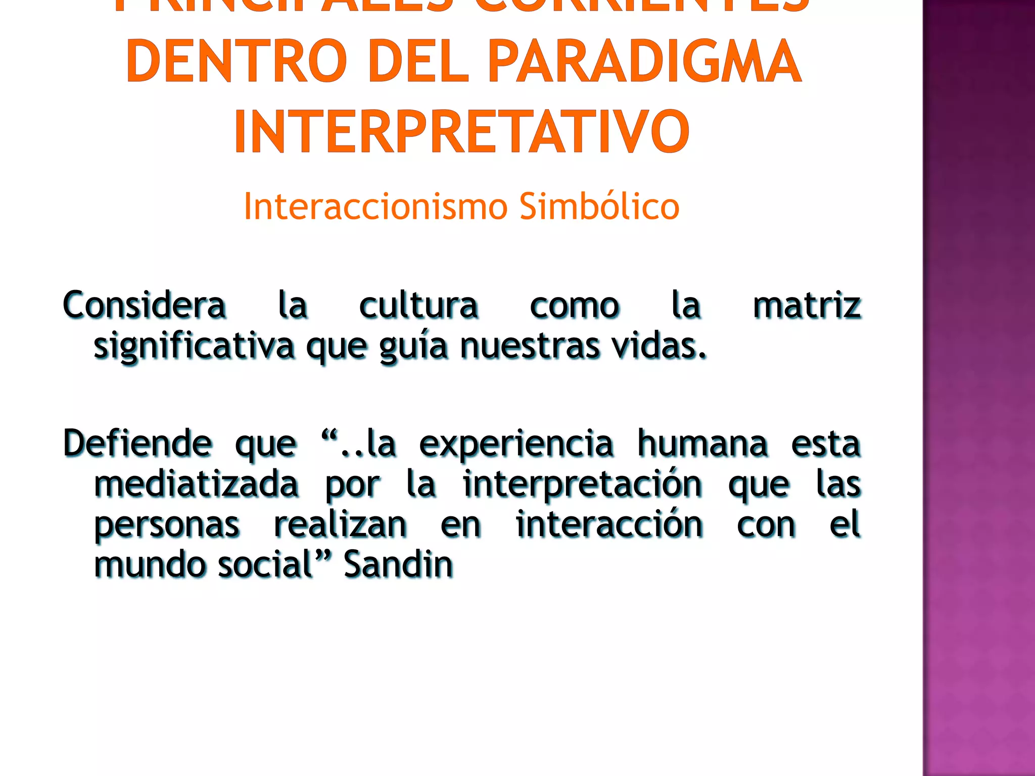 Interaccionismo Simbólico
Considera la cultura como la matriz
significativa que guía nuestras vidas.
Defiende que “..la experiencia humana esta
mediatizada por la interpretación que las
personas realizan en interacción con el
mundo social” Sandin
 