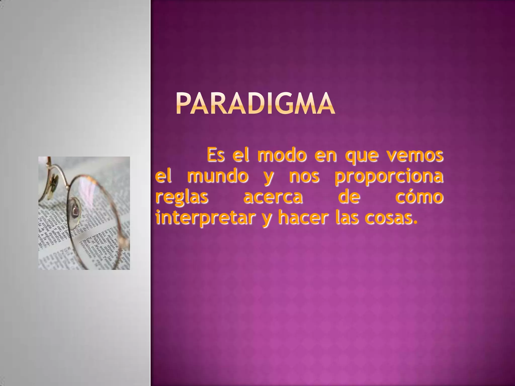 Es el modo en que vemos
el mundo y nos proporciona
reglas acerca de cómo
interpretar y hacer las cosas.
 