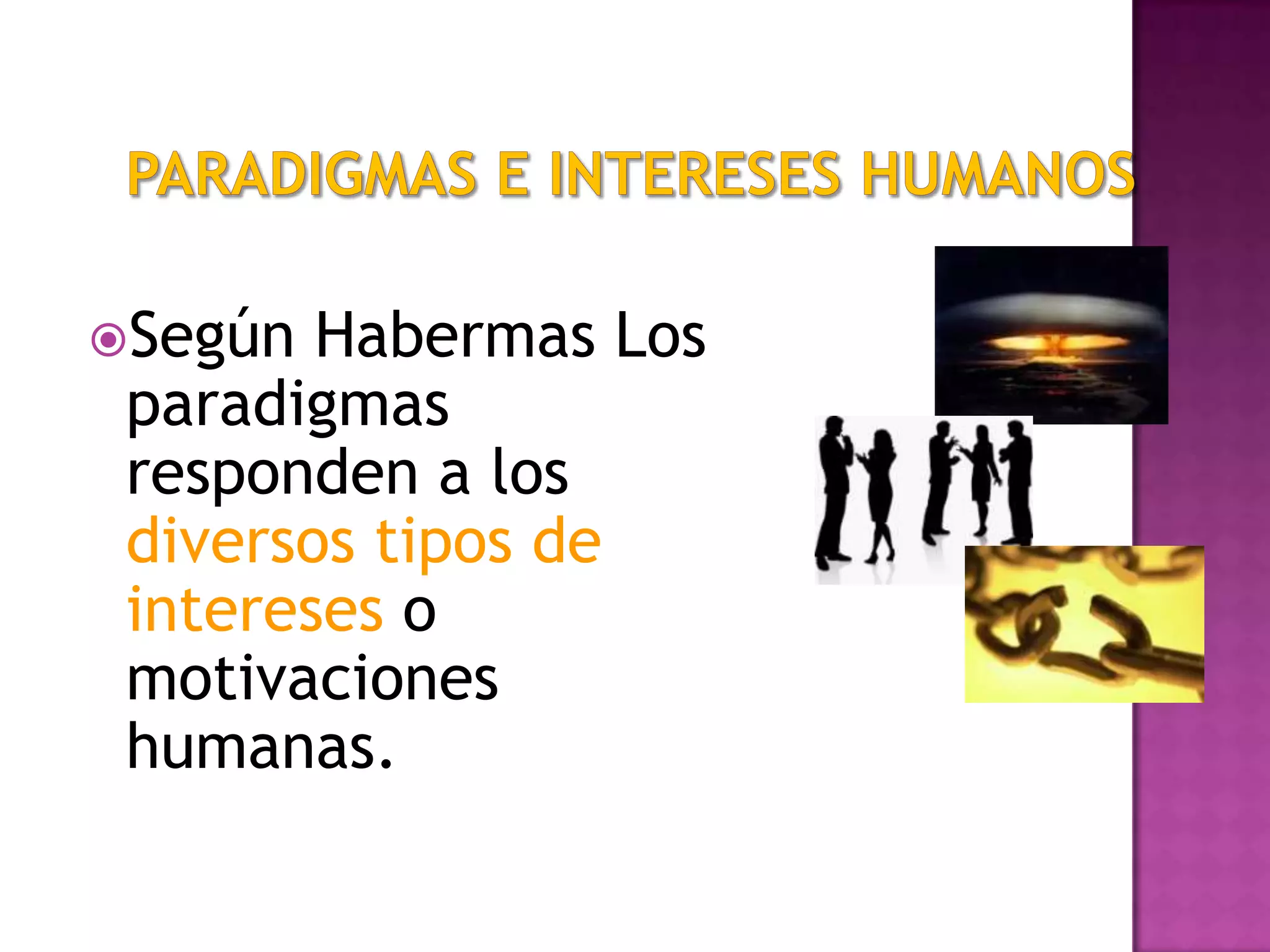 Según Habermas Los
paradigmas
responden a los
diversos tipos de
intereses o
motivaciones
humanas.
 