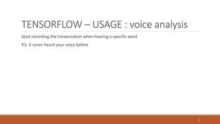 TENSORFLOW – USAGE : voice analysis
Start recording the Conversation when hearing a specific word
P.S. it never heard your voice before
17
 