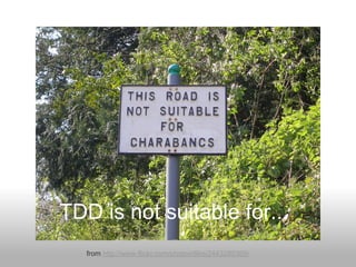 TDD is not suitable for...
   from http://www.flickr.com/photos/ilike/2443295369/
 