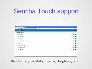 Sencha Touch support




Simulate tap, doubleTap, swipe, longPress, etc...
 