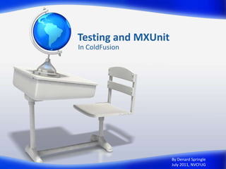 Testing and MXUnitIn ColdFusionBy DenardSpringleJuly 2011, NVCFUG
