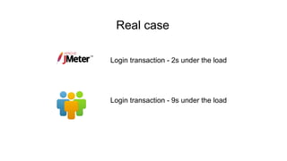 Real case
Login transaction - 2s under the load
Login transaction - 9s under the load
 