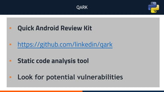 QARK
▪ Quick Android Review Kit
▪ https://github.com/linkedin/qark
▪ Static code analysis tool
▪ Look for potential vulnerabilities
 